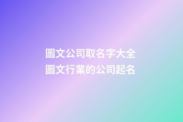 圖文公司取名字大全 圖文行業的公司起名-第1張-公司起名-玄機派